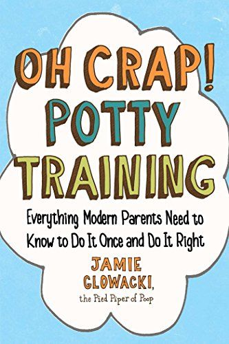 Oh Crap! Potty Training: Everything Modern Parents Need to Know to Do It Once and Do It Right by Jamie Glowacki